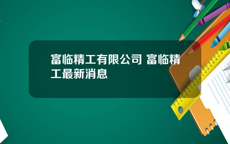 富临精工有限公司 富临精工最新消息